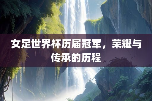 女足世界杯历届冠军,荣耀与传承的历程黄冈市中杰窑炉设备有限公司