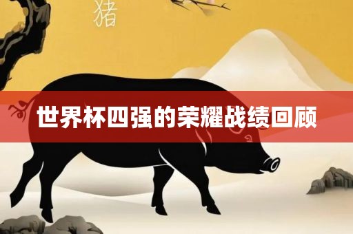 世界杯四强的荣耀战绩回顾