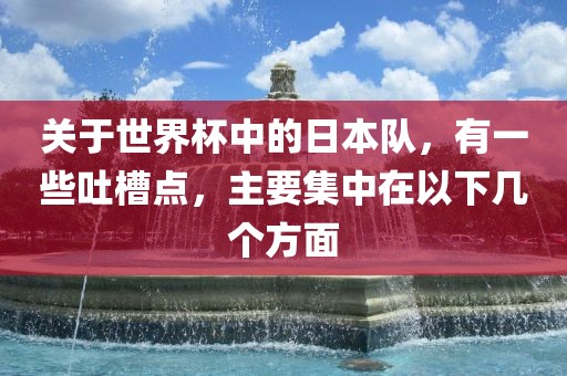 关于世界杯中的日本队,有一些吐槽点,主要集中在以下几个方面