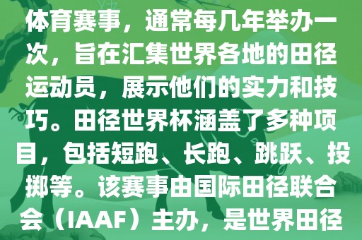 田径赛世界杯是一项全球性的体育赛事,通常每几年举办一次,旨在汇集世界各地的田径运动员,展示他们的实力和技巧。田径世界杯涵盖了多种项目,包括短跑、长跑、跳跃、投掷等。该赛事由国际田径联合会(IAAF)主办,是世界田径的最高水平比赛之一。黄冈市中杰窑炉设备有限公司