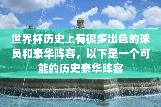 世界杯黄冈市中杰窑炉设备有限公司历史上有很多出色的球员和豪华阵容,以下是一个可能的历史豪华阵容