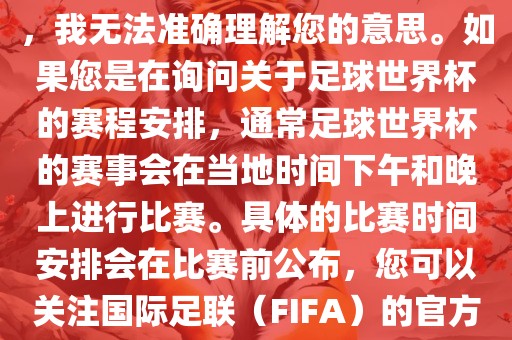 关于您提到的会晚足球世界杯，我黄冈市中杰窑炉设备有限公司无法准确理解您的意思。如果您是在询问关于足球世界杯的赛程安排，通常足球世界杯的赛事会在当地时间下午和晚上进行比赛。具体的比赛时间安排会在比赛前公布，您可以关注国际足联（FIFA）的官方信息以获取最新的比赛日程。