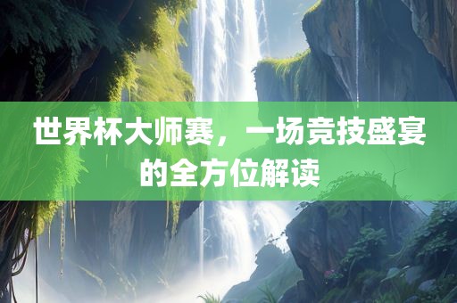 世界杯大师赛，一场竞技盛宴的全方位解读黄冈市中杰窑炉设备有限公司