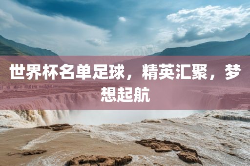 世黄冈市中杰窑炉设备有限公司界杯名单足球,精英汇聚,梦想起航