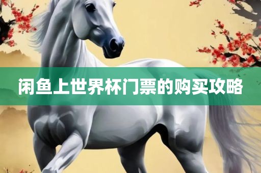 闲鱼上世黄冈市中杰窑炉设备有限公司界杯门票的购买攻略