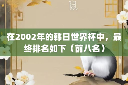 在2002年的韩日世界杯中,最终排名如下(前八名)