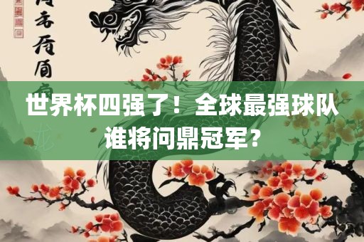 世界杯四强了!全球最强球队谁将问鼎冠军?
