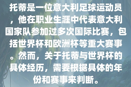 托蒂是一位意大利足球运动员，他在职业生涯中代表意大利国家队参加过多次国际比赛，包括世界杯和欧洲杯等重大赛事。然而，关于托蒂与世界杯的具体经历，需要根据具体的年份和赛事来判断。