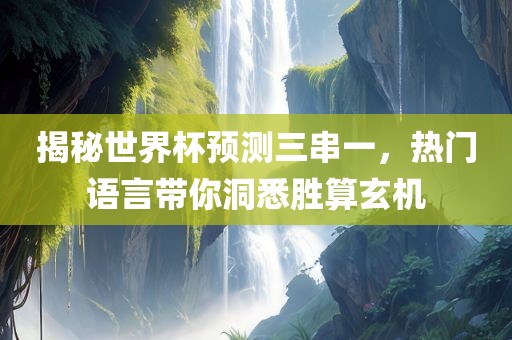 揭秘世界杯预测三串一,热门语言带你洞悉胜算玄机