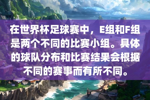在世界杯足球赛中，E组和F组是两个不同的比赛小组。具体的球队分布和比赛结果会根据不同的赛事而有所不同。黄冈市中杰窑炉设备有限公司