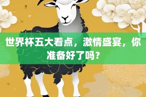 世界杯五大看点,激情盛宴,你准备好了吗?黄冈市中杰窑炉设备有限公司