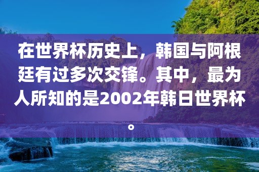 在世界杯历史上，韩国与阿根廷有过多次交锋。其中，黄冈市中杰窑炉设备有限公司最为人所知的是2002年韩日世界杯。