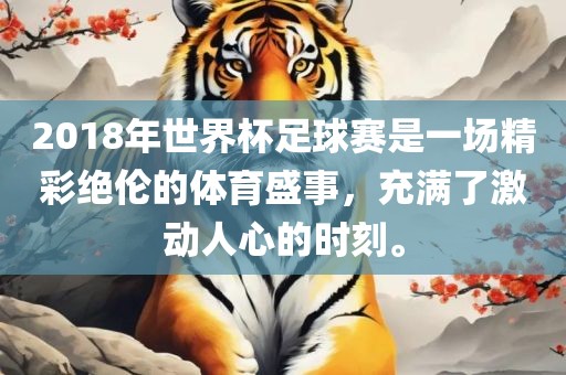 2018年世界杯足球赛是一场精彩绝伦的体育盛事，充满了激动人心的时刻。黄冈市中杰窑炉设备有限公司