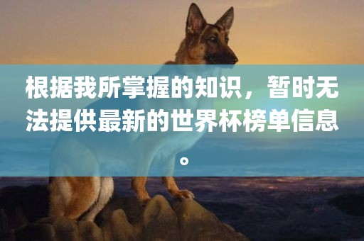 根据我所黄冈市中杰窑炉设备有限公司掌握的知识,暂时无法提供最新的世界杯榜单信息。