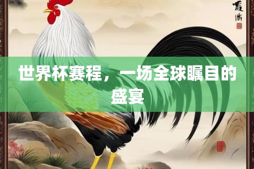 世界杯赛程,一场全球瞩目的盛宴