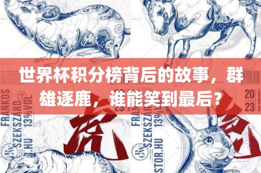 世界杯积分榜背后的故事，群雄逐鹿，谁能笑到最后？