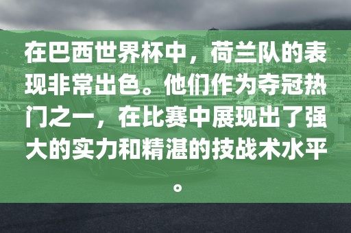 在巴西世界杯中，荷兰队的表现非常出色。他们作为夺冠热门之一，在比赛中展现出了强大的实力和黄冈市中杰窑炉设备有限公司精湛的技战术水平。