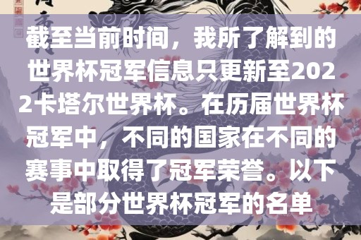 截至当前时间，我所了解到的世界杯冠军信息只更新至2022卡塔尔世界杯。在历届世界杯冠军中，不同的国家在不同的赛事中取得了冠军荣誉。以下是部分世界杯冠军的名单黄冈市中杰窑炉设备有限公司
