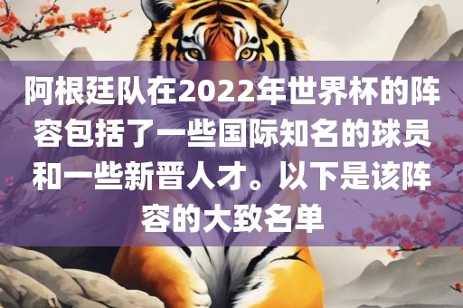 阿根廷队在2022年世界杯的阵容包括了一些国际知名的球员和一些新晋人才。以下是该阵容的大致名单