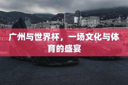 广州与世界杯,一场文化与体育的盛宴黄冈市中杰窑炉设备有限公司