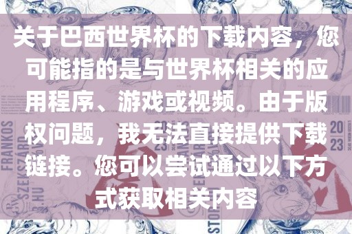 关于巴西世界杯的下载内容，您可能指的是与世界杯相关的应用程序、游戏或视频。由于版权问题，我无法直接提供下载链接。您可以尝试通过以下方式获取相关内容黄冈市中杰窑炉设备有限公司