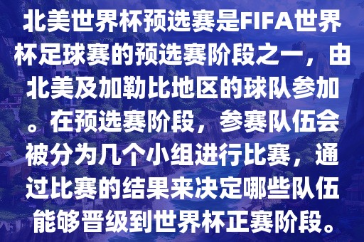 北美世界杯预选赛是FIFA世界杯足球赛的预选赛阶段之一,由北美及加勒比地区的球队参加。在预选赛阶段,参赛队伍会被分为几个小组进行比赛,通过比赛的结果来决定哪些队伍能够晋级到世界杯正赛阶段。
