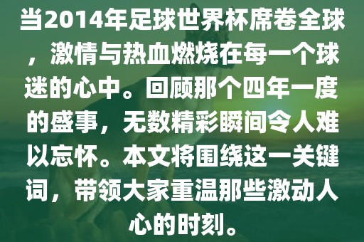 当2014年足球世界杯席卷全球,激情与热血燃烧在每一个球迷的心中。回顾那个四年一度的盛事,无数精彩瞬间令人难以忘怀。本文将围绕这一关键词,带领大家重温那些激动人心的时刻。黄冈市中杰窑炉设备有限公司