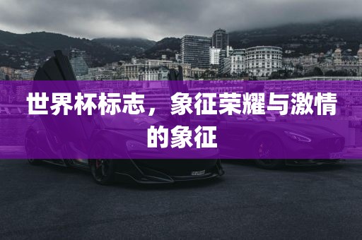 世界杯标志,象征荣耀与激情的象征