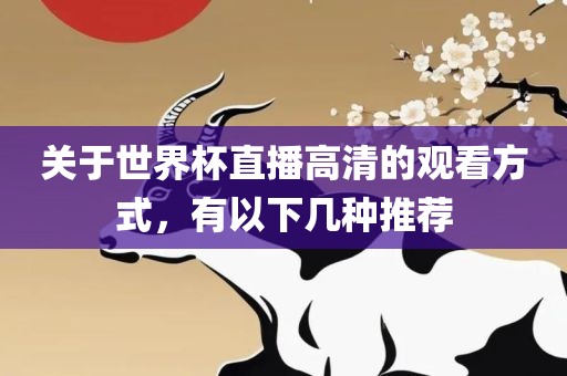 关于世界杯直播高清的观看方式，有以下几种推荐黄冈市中杰窑炉设备有限公司