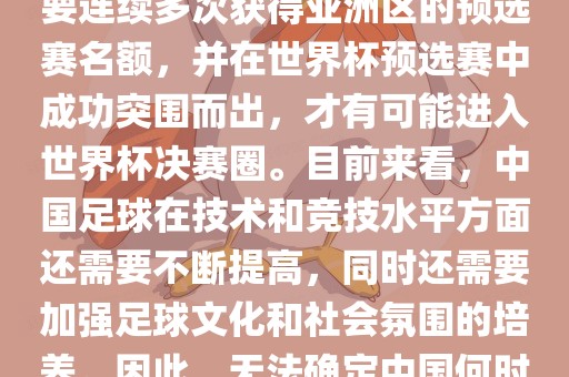 中国足球队想要参加世界杯,需要连续多次获得亚洲区的预选赛名额,并在世界杯预选赛中成功突围而出,才有可能进入世界杯决赛圈。目前来看,中国足球在技术和竞技水平方面还需要不断提高,同时还需要加强足球文化和社会氛围的培养。因此,无法确定中国何时能够参加世界杯。黄冈市中杰窑炉设备有限公司
