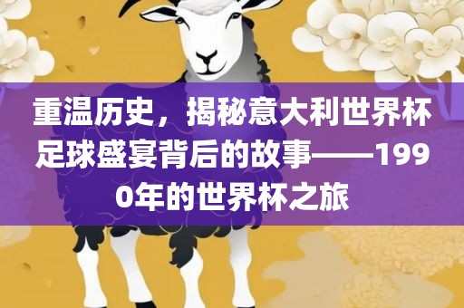 重温历史，揭秘意大利世界杯足球盛宴背后的故事——1990年的世界杯之旅