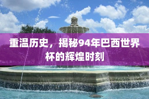 重温历史，揭秘94年巴西世界杯的辉煌时刻