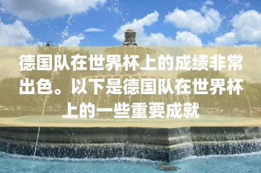 德国队在世界杯上的成绩非常出色。以下是德国队在世界杯上的一些重要成就