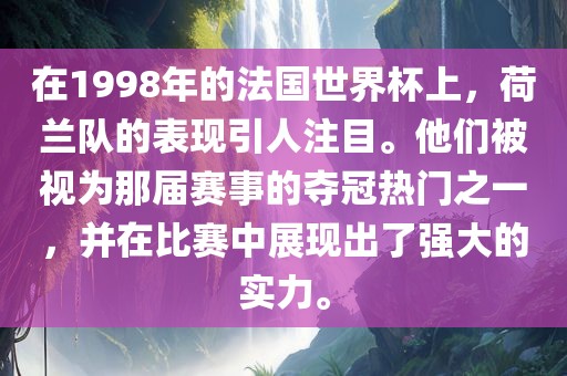 在1998年的法国世界杯上,荷兰队的表现引人注目。他们被视为那届赛事的夺冠热门之一,并在比赛中展现出了强大的实力。