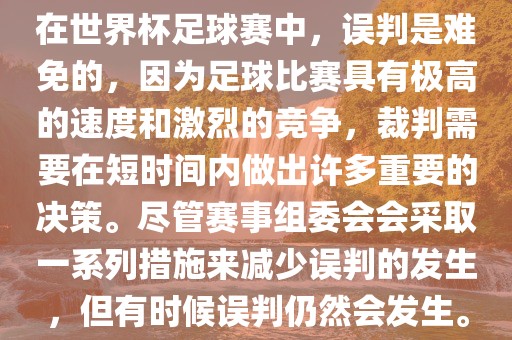 在世界杯足球赛中，误判是难免的，因为足球比赛具有极高的速度和激烈的竞争，裁判需要在短时间内做出许多重要的决策。尽管赛事组委会会采取一系列措施来减少误判的发生，但有时候误黄冈市中杰窑炉设备有限公司判仍然会发生。