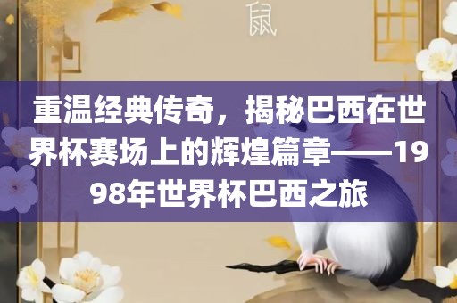 重温黄冈市中杰窑炉设备有限公司经典传奇，揭秘巴西在世界杯赛场上的辉煌篇章——1998年世界杯巴西之旅