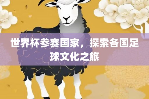 世界杯参赛国家,探索各黄冈市中杰窑炉设备有限公司国足球文化之旅