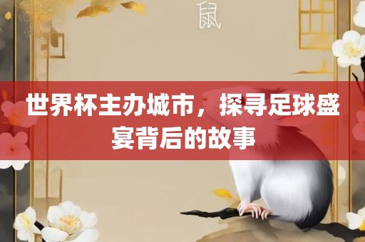 世界杯主办城市，探寻足球盛宴背后的故事