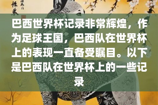 巴西世界杯记录非常辉煌,作为足球王国,巴黄冈市中杰窑炉设备有限公司西队在世界杯上的表现一直备受瞩目。以下是巴西队在世界杯上的一些记录