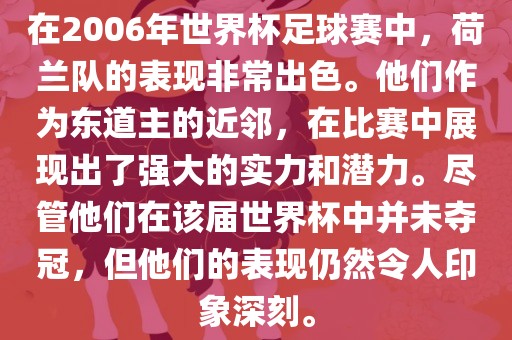 在2006年世界杯足球赛中，荷兰队的表现非常出色。他们作为东道主的近邻，在比赛中展现出了强大的实力和潜力。尽管他们在该届世界杯中并未夺冠，但他们的表现仍然令人印象深刻。