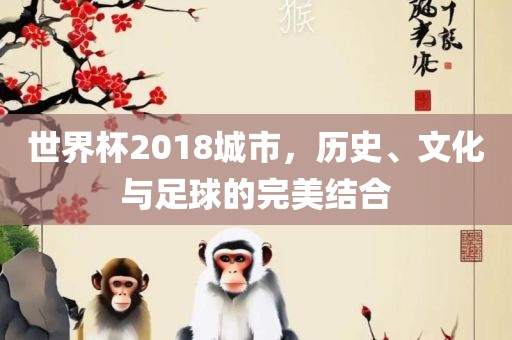 世界杯2018城市,历史、文化与足球的完美结合