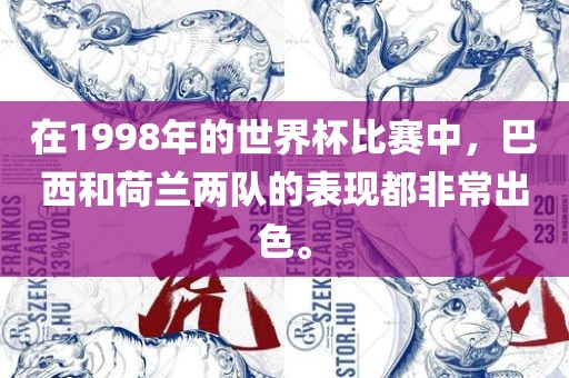 在1998年的世界杯比赛中,巴西和荷兰两队的表现都非常出色。