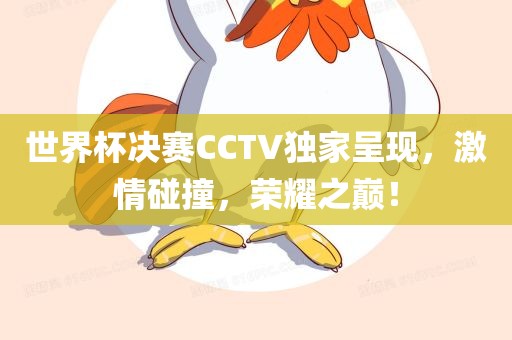 世界杯决赛CCTV独家呈现，激情碰撞，荣耀之巅！