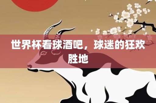 世界杯看球酒吧，球迷的狂欢胜地黄冈市中杰窑炉设备有限公司