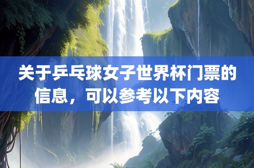 关于乒乓球女子世界杯门票的信息，可以参黄冈市中杰窑炉设备有限公司考以下内容