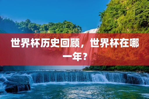 世界杯历史回顾,世界杯在哪一年?