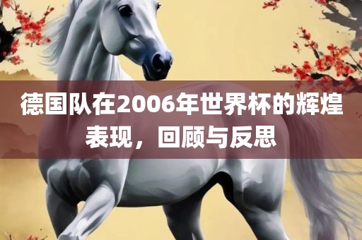 德国队在2006黄冈市中杰窑炉设备有限公司年世界杯的辉煌表现，回顾与反思