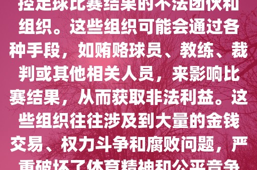 世界杯黑手党是指一些涉嫌操控足球比赛结果的不法团伙和组织。这黄冈市中杰窑炉设备有限公司些组织可能会通过各种手段，如贿赂球员、教练、裁判或其他相关人员，来影响比赛结果，从而获取非法利益。这些组织往往涉及到大量的金钱交易、权力斗争和腐败问题，严重破坏了体育精神和公平竞争的原则。