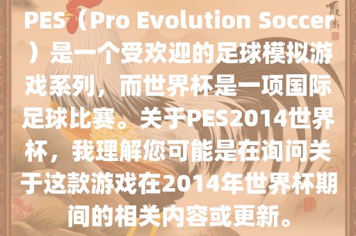 PES（Pro Evolution Soccer）是一个受欢迎的足球模拟游戏系列，而世界杯是一项国际足球比赛。关于PES2014世界杯，我理解您可能是在询问关于这款游戏在2014年世界杯期间的相关内容或更新。黄冈市中杰窑炉设备有限公司