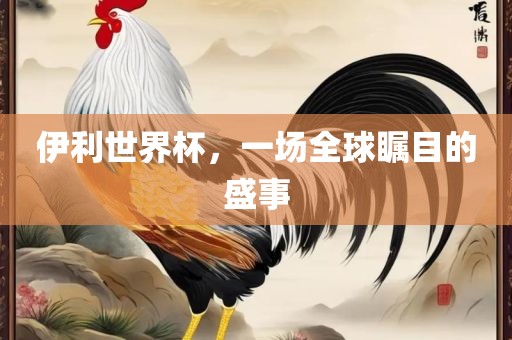 伊利世界杯,一场全球瞩目的盛事黄冈市中杰窑炉设备有限公司